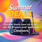 Summer Deals: Save Up to 38% on Air Fryers and Vacuum Cleaners