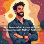 The Power of Air Fryers: A Guide to Cooking with Nathan Anthony