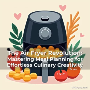 The Air Fryer Revolution: Mastering Meal Planning for Effortless Culinary Creativity
